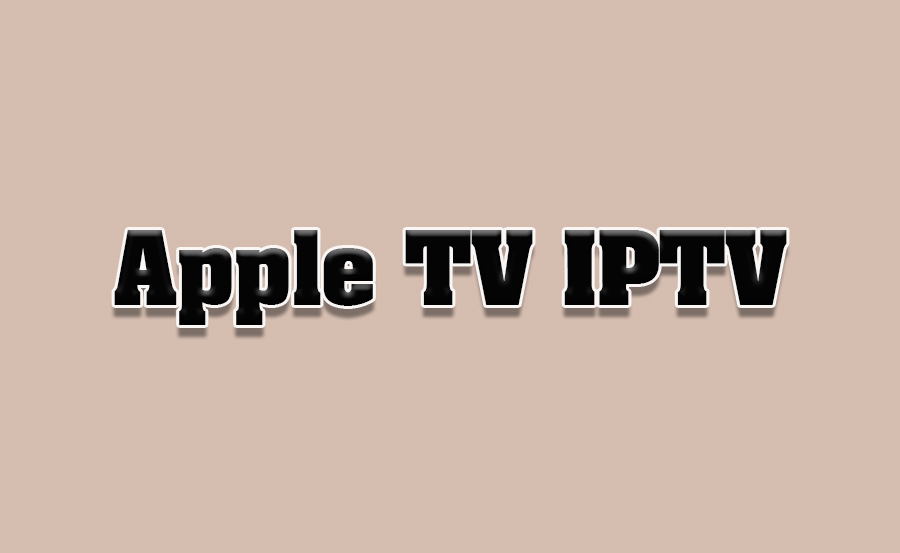 How to Use Apple TV for IPTV Streaming